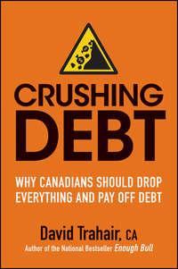Crushing Debt. Why Canadians Should Drop Everything and Pay Off Debt, David  Trahair аудиокнига. ISDN28322268