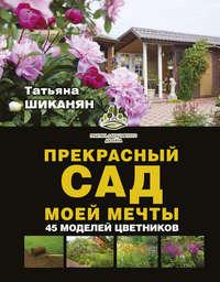 Прекрасный сад моей мечты - Татьяна Шиканян