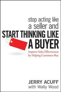 Stop Acting Like a Seller and Start Thinking Like a Buyer. Improve Sales Effectiveness by Helping Customers Buy - Jerry Acuff