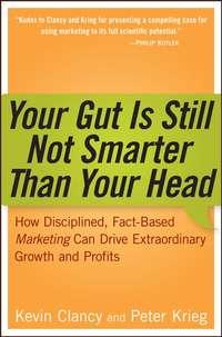 Your Gut is Still Not Smarter Than Your Head. How Disciplined, Fact-Based Marketing Can Drive Extraordinary Growth and Profits, Kevin  Clancy аудиокнига. ISDN28959549