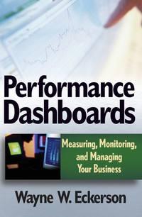 Performance Dashboards. Measuring, Monitoring, and Managing Your Business - Wayne Eckerson