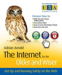 The Internet for the Older and Wiser. Get Up and Running Safely on the Web - Adrian Arnold