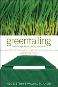 Greentailing and Other Revolutions in Retail. Hot Ideas That Are Grabbing Customers Attention and Raising Profits - Neil Stern