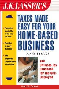 J.K. Lassers Taxes Made Easy for Your Home-Based Business. The Ultimate Tax Handbook for the Self-Employed,  аудиокнига. ISDN28961925