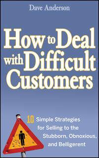 How to Deal with Difficult Customers. 10 Simple Strategies for Selling to the Stubborn, Obnoxious, and Belligerent - Dave Anderson