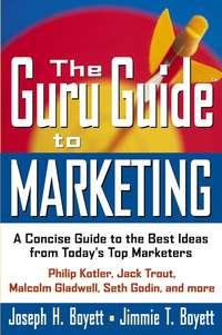 The Guru Guide to Marketing. A Concise Guide to the Best Ideas from Todays Top Marketers - Joseph Boyett