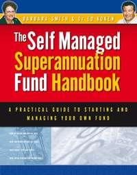 Self Managed Superannuation Fund Handbook. A Practical Guide to Starting and Managing Your Own Fund, Barbara  Smith аудиокнига. ISDN28964621