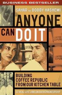 Anyone Can Do It. Building Coffee Republic from Our Kitchen Table - 57 Real-Life Laws on Entrepreneurship, Sahar  Hashemi аудиокнига. ISDN28965653