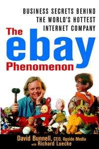The ebay Phenomenon. Business Secrets Behind the Worlds Hottest Internet Company - David Bunnell