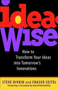 IdeaWise. How to Transform Your Ideas into Tomorrows Innovations - Fraser Seitel
