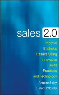 Sales 2.0. Improve Business Results Using Innovative Sales Practices and Technology - Anneke Seley