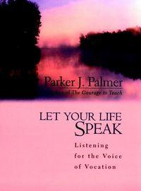 Let Your Life Speak. Listening for the Voice of Vocation - Паркер Палмер