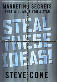 Steal These Ideas!. Marketing Secrets That Will Make You a Star - Steve Cone