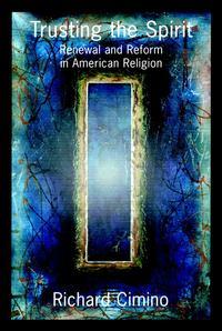 Trusting the Spirit. Renewal and Reform in American Religion - Richard Cimino