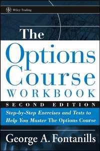 The Options Course Workbook. Step-by-Step Exercises and Tests to Help You Master the Options Course - George Fontanills