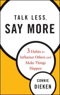 Talk Less, Say More. Three Habits to Influence Others and Make Things Happen, Connie  Dieken аудиокнига. ISDN28971861