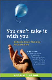 You Cant Take It With You. Wills and Estate Planning for Australians - Andrew Simpson