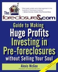 The Foreclosures.com Guide to Making Huge Profits Investing in Pre-Foreclosures Without Selling Your Soul - Alexis McGee
