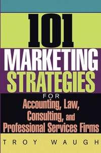 101 Marketing Strategies for Accounting, Law, Consulting, and Professional Services Firms - Troy Waugh