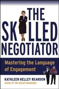 The Skilled Negotiator. Mastering the Language of Engagement - Kathleen Reardon