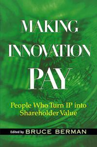 Making Innovation Pay. People Who Turn IP Into Shareholder Value - Bruce Berman