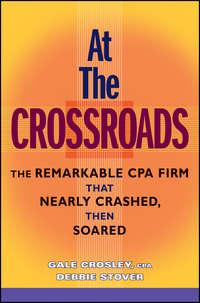 At the Crossroads. The Remarkable CPA Firm that Nearly Crashed, then Soared - Gale Crosley