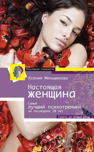 Настоящая женщина. Самый лучший психотренинг для женщин за последние 20 лет, аудиокнига Ксении Меньшиковой. ISDN2976265