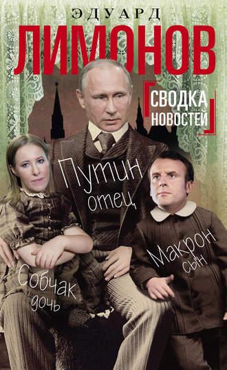 Сводка новостей. Путин – отец, Макрон – сын, Собчак – дочь, аудиокнига Эдуарда Лимонова. ISDN30481320