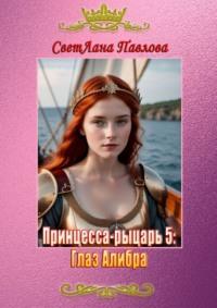 Принцесса-рыцарь 5: Глаз Алибра - СветЛана Павлова