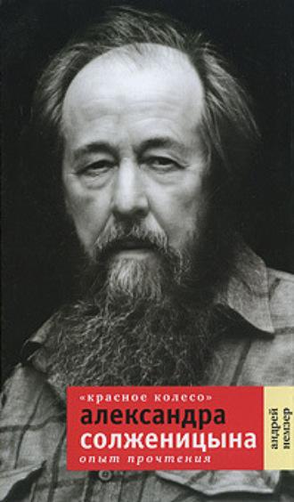 «Красное Колесо» Александра Солженицына. Опыт прочтения - Андрей Немзер