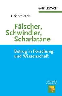 Fälscher, Schwindler, Scharlatane. Betrug in Forschung und Wissenschaft - Heinrich Zankl