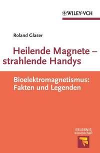 Heilende Magnete - strahlende Handys. Bioelektromagnetismus: Fakten und Legenden - Roland Glaser