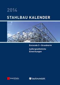 Stahlbau-Kalender 2014. Eurocode 3 - Grundnorm, Außergewöhnliche Einwirkungen - Ulrike Kuhlmann