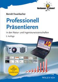Professionell Präsentieren. in den Natur- und Ingenieurwissenschaften - Berndt Feuerbacher