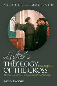 Luthers Theology of the Cross. Martin Luthers Theological Breakthrough - Alister McGrath