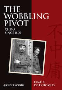 The Wobbling Pivot, China since 1800. An Interpretive History - Pamela Crossley