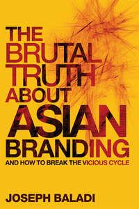 The Brutal Truth About Asian Branding. And How to Break the Vicious Cycle, Joseph  Baladi аудиокнига. ISDN31223313