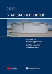 Stahlbau-Kalender 2013 - Eurocode 3. Anwendungsnormen, Stahl im Industrie- und Anlagenbau - Ulrike Kuhlmann