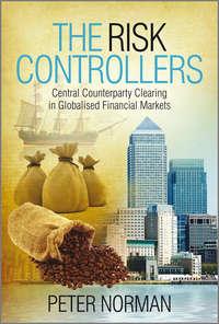 The Risk Controllers. Central Counterparty Clearing in Globalised Financial Markets - Peter Norman