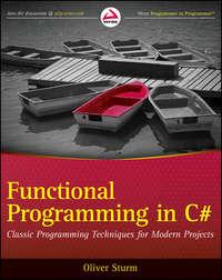 Functional Programming in C#. Classic Programming Techniques for Modern Projects - Oliver Sturm