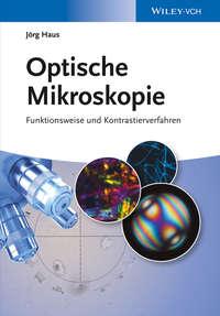 Optische Mikroskopie. Funktionsweise und Kontrastierverfahren - Jörg Haus