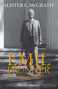 Emil Brunner. A Reappraisal - Alister McGrath