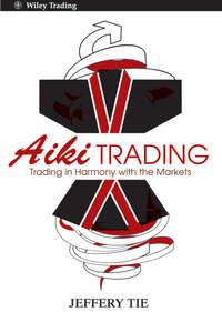 Aiki Trading. Trading in Harmony with the Markets - Jeffery Tie
