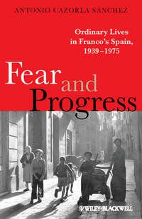 Fear and Progress. Ordinary Lives in Francos Spain, 1939-1975 - Antonio Sánchez