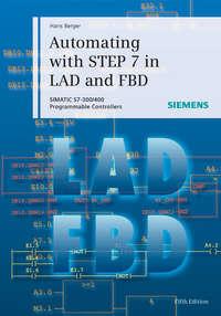 Automating with STEP 7 in LAD and FBD. SIMATIC S7-300/400 Programmable Controllers - Hans Berger