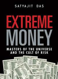 Extreme Money. The Masters of the Universe and the Cult of Risk - Satyajit Das