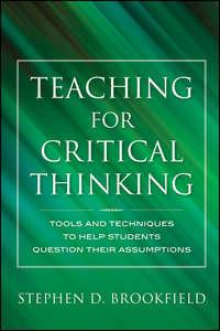 Teaching for Critical Thinking. Tools and Techniques to Help Students Question Their Assumptions - Stephen Brookfield