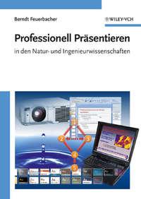 Professionell Präsentieren in den Natur- und Ingenieurwissenschaften - Berndt Feuerbacher