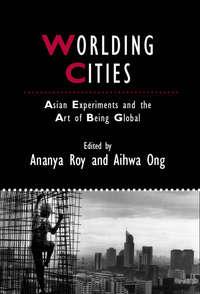 Worlding Cities. Asian Experiments and the Art of Being Global - Roy Ananya