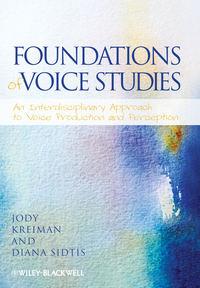 Foundations of Voice Studies. An Interdisciplinary Approach to Voice Production and Perception - Sidtis Diana